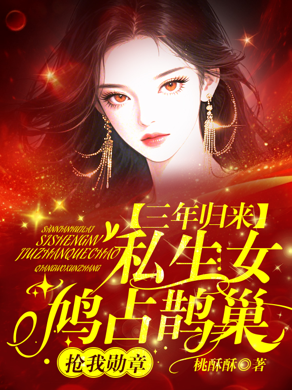 三年归来，私生女鸠占鹊巢，抢我勋章